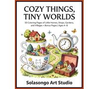 Cozy Things, Tiny Worlds: 50 Coloring Pages of Little Homes, Shops, Gardens, and Villages + Bonus Pages | Ages 4-8