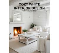 Cozy White Interior Design Photography Book: A Visual Journey Of Serene Minimalist Living Spaces And Bright Home Inspirations