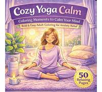 Cozy Yoga Calm: A Coloring Book for Adults Featuring Relaxing Yoga Poses, Cozy Spaces, and Peaceful Self-Care Moments: Calming Moments to Ease Your Mind and Create Gentle Everyday Peace
