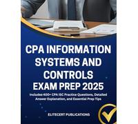 CPA INFORMATION SYSTEMS AND CONTROLS EXAM PREP 2025: Includes 400+ CPA ISC Practice Questions, Detailed Answer Explanation, and Essential Prep Tips (CIA exams)