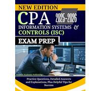 CPA INFORMATION SYSTEMS AND CONTROLS (ISC) EXAM PREP 2025-2026: Practice Questions, Detailed Answers and Explanations, Plus Helpful Tips for Success (The Ultimate CPA Success Suite)