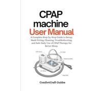 CPAP Machine User Manual: A Complete Step-by-Step Guide to Setup, Mask Fitting, Cleaning, Troubleshooting, and Safe Daily Use of CPAP Therapy for Better Sleep