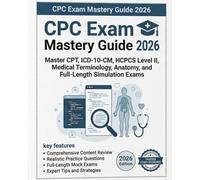 CPC Exam Mastery Guide: Master CPT, ICD-10-CM, HCPCS Level II, Medical Terminology, Anatomy, and Full-Length Simulation Exams