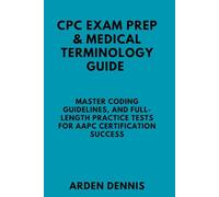 CPC EXAM PREP & MEDICAL TERMINOLOGY GUIDE: Master Coding Guidelines, and Full-Length Practice Tests for AAPC Certification Success