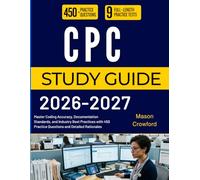 CPC STUDY GUIDE 2026-2027: Master Coding Accuracy, Documentation Standards, and Industry Best Practices with 450 Practice Questions and Detailed Rationales