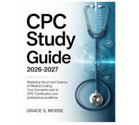 CPC Study Guide 2026-2027: Mastering the Art and Science of Medical Coding: Your Complete Path to CPC Certification and Professional Excellence