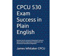 CPCU 530 Exam Success in Plain English: Business Law for Insurance Professionals: Contracts, Agency, Business Organizations, Employment Law, ... (Insurance Exam Success in Plain English)