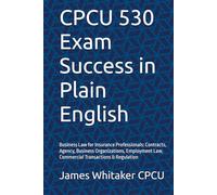 CPCU 530 Exam Success in Plain English: Business Law for Insurance Professionals: Contracts, Agency, Business Organizations, Employment Law, ... (Insurance Exam Success in Plain English)