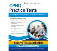 CPHQ Practice Tests: 560 Practice Questions, 4 Full-Length Practice Tests, Clear Answer Explanations, and Study Tips for the Certified Professional in Healthcare Quality Exam