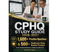 CPHQ STUDY GUIDE 2026-2027: 1,600+ Practice Questions & 500+ Flashcard-Style Review Prompts for the Certified Professional in Healthcare Quality Exam