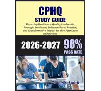 CPHQ STUDY GUIDE 2026-2027: Mastering Healthcare Quality Leadership: Strategic Excellence, Evidence-Based Practice, and Transformative Impact for the CPHQ Exam and Beyond