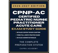CPNP-AC Certified Pediatric Nurse Practitioner - Acute Care Certification Exam Study Guide 2026-2027: Comprehensive Review, Practice Questions, and ... Explanations Aligned with PNCB Certification