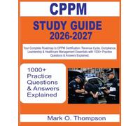 CPPM STUDY GUIDE 2026-2027: Your Complete Roadmap to CPPM Certification: Revenue Cycle, Compliance, Leadership & Healthcare Management Essentials with 1000+ questions & answer explained.