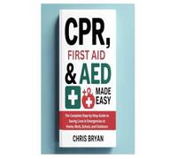 CPR, FIRST AID & AED MADE EASY: The Complete Step-by-Step Guide to Saving Lives in Emergencies at Home, Work, School, and Outdoors
