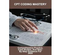 Cpt Coding Mastery: Comprehensive Practice, Case Studies, And Step-By-Step Guidance For 2025