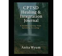 CPTSD Healing & Integration Journal: A Guided Journey from Surviving to Living
