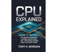 CPU Explained: How It Works: The Hidden Engineering, Layered Structures, and Processes Behind Today’s Fastest Chips (Technology and Science History books)