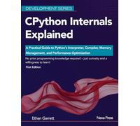 CPython Internals Explained: A Practical Guide to Python's Interpreter, Compiler, Memory Management, and Performance Optimization (Development Series)