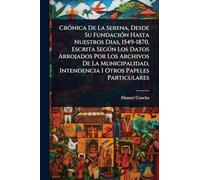 CrÃ3nica De La Serena, Desde Su FundaciÃ3n Hasta Nuestros Dias, 1549-1870. Escrita Segðn Los Datos Arrojados Por Los Archivos De La Municipalidad, Intendencia I Otros Papeles Particulares