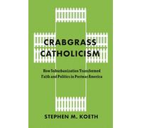 Crabgrass Catholicism: How Suburbanization Transformed Faith and Politics in Postwar America (Historical Studies of Urban America)