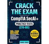 CRACK THE EXAM - CompTIA SecAI+ Practice Tests (CY0-001): 500+ Exam Questions with Detailed Explanations to Pass the SecAI+ Certification on Your First Try Without Wasting Time on Irrelevant Theory