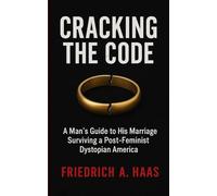 Cracking the Code: Man's Guide to His Marriage Surviving a Post Feminist Dystopian America