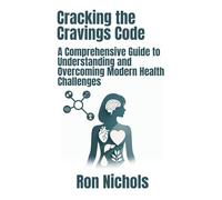 Cracking the Cravings Code: A Comprehensive Guide to Understanding and Overcoming Modern Health Challenges