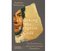 Cracking the Egyptian Code: The Revolutionary Life of Jean-François Champollion