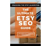 Cracking the Etsy Algorithm: The Ultimate Etsy SEO Guide and How to be a Successful Etsy Seller and improve your Etsy Shop, Sales and SEO to Optimize Visibility and Maximize Online Sales