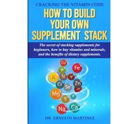 Cracking the Vitamin Code: How to Build your Own Supplement Stack. The Secret of Stacking Supplements for Beginners, How to Buy Vitamins and Minerals, and the Benefits of Dietary Supplements.