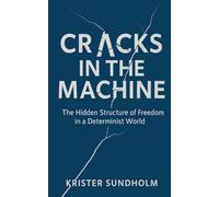 Cracks in the Machine: The Hidden Structure of Freedom in a Determinist World: 1