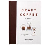 Craft Coffee: A Manual : Brewing a Better Cup at Home