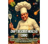 Craft Delicious Meals as Cooks: Essential Cooking Skills for Teens Fun and Easy Recipes to Build Confidence in the Kitchen and Master Real-World Meal Prep (Life Skills for Teens)