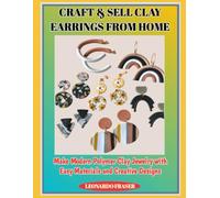CRAFT & SELL CLAY EARRINGS FROM HOME: Make Modern Polymer Clay Jewelry with Easy Materials and Creative Designs