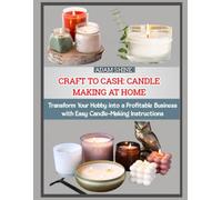 CRAFT TO CASH: CANDLE MAKING AT HOME: Transform Your Hobby into a Profitable Business with Easy Candle-Making Instructions