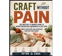 CRAFT WITHOUT PAIN: The Knitter's & Maker's Guide to Injury Prevention, Ergonomics & Self-Care Simple Stretches and Exercises for Pain-Free Hands