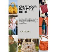 Craft Your Bag Style Book: Design and Build 20 Unique Tote and Carryall Patterns Using Knitting and Crochet Techniques Step by Step