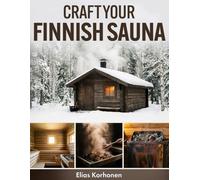 Craft Your Finnish Sauna: A Complete DIY Guide to Crafting an Indoor or Outdoor Finnish Sauna, with Step-by-Step Plans, Material Lists, Heater Setup, Ventilation, Moisture Management, and Ongoing Care