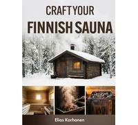 Craft Your Finnish Sauna: A Complete DIY Guide to Crafting an Indoor or Outdoor Finnish Sauna, with Step-by-Step Plans, Material Lists, Heater Setup, Ventilation, Moisture Management, and Ongoing Care