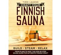 Craft Your Finnish Sauna: The Complete Step-by-Step Guide with Plans, Materials, and Pro Tips to Design, Build, and Enjoy Authentic Steam Perfection from Wood and Stone to Heat and Relaxation