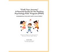 "Craft Your Journey" A Parental Guide for the Positive Psychology Kids' Program: FUNDEMTALS FOR EVERY HAPPY CHILD & FAMILY