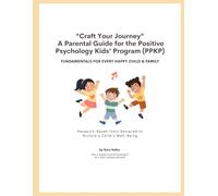 "Craft Your Journey" A Parental Guide for the Positive Psychology Kids' Program: FUNDEMTALS FOR EVERY HAPPY CHILD & FAMILY