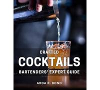 Crafted Cocktails: Bartenders' Expert Guide: Master the Art of Mixology: Pro Bartenders Share Insider Tips
