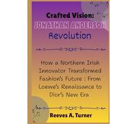 Crafted Vision: The Jonathan Anderson Revolution: How a Northern Irish Innovator Transformed Fashion’s Future : From Loewe’s Renaissance to Dior’s New Era
