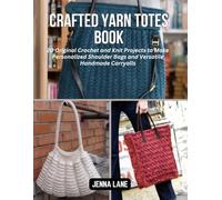 Crafted Yarn Totes Book: 20 Original Crochet and Knit Projects to Make Personalized Shoulder Bags and Versatile Handmade Carryalls