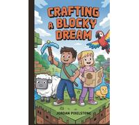 Crafting a Blocky Dream: An Unofficial Adventure Story for Kids Inspired by Minecraft: An Adventure That Proves Imagination Can Take You Anywhere