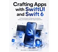 Crafting Apps with SwiftUI and Swift 6: A Practical Guide to Designing, Developing, Testing, and Publishing Modern Apple Applications