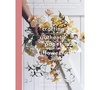 Crafting Authentic Paper Flowers: The Beginner's Guide to Creating Beautiful Lifelike Paper Blooms With Step-by-step Projects (Crafts)