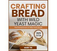 CRAFTING BREAD WITH WILD YEAST MAGIC: The Enchantment of Wild Yeast Bread