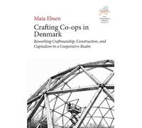 Crafting Co-ops in Denmark: Reworking Craftmanship, Construction and Capitalism in a Cooperative Realm: 16 (New Anthropologies of Europe: Perspectives and Provocations, 18)